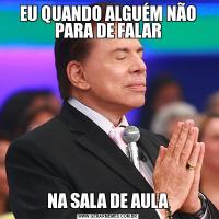 EU QUANDO ALGUÉM NÃO PARA DE FALARNA SALA DE AULA