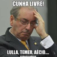CUNHA LIVRE!LULLA, TEMER, AÉCIO....
