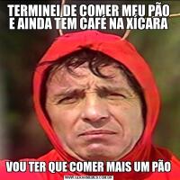 TERMINEI DE COMER MEU PÃO E AINDA TEM CAFÉ NA XÍCARAVOU TER QUE COMER MAIS UM PÃO