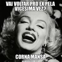 VAI VOLTAR PRO EX PELA VIGÉSIMA VEZ?CORNA MANSA