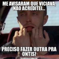 ME AVISARAM QUE VICIAVA, NAO ACREDITEI...PRECISO FAZER OUTRA PRA ONTIS!