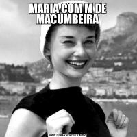 MARIA COM M DE MACUMBEIRA