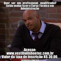 Quer   ser   um   profissional    qualificado? Então venha fazer o Curso Técnico em AdministraçãoAcesse: www.vestibulinhoetec.com.br
Valor da taxa de inscrição R$ 30,00.