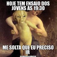 HOJE TEM ENSAIO DOS JOVENS ÀS 19:30ME SOLTA QUE EU PRECISO IR 