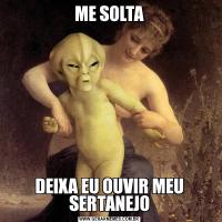 ME SOLTADEIXA EU OUVIR MEU SERTANEJO