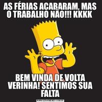 AS FÉRIAS ACABARAM, MAS O TRABALHO NÃO!!! KKKK BEM VINDA DE VOLTA VERINHA! SENTIMOS SUA FALTA