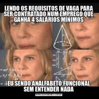 LENDO OS REQUISITOS DE VAGA PARA SER CONTRATADO NUM EMPREGO QUE GANHA 4 SALÁRIOS MÍNIMOSEU SENDO ANALFABETO FUNCIONAL SEM ENTENDER NADA