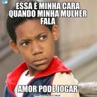 ESSA É MINHA CARA QUANDO MINHA MULHER FALAAMOR PODE JOGAR