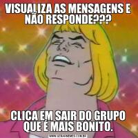 VISUALIZA AS MENSAGENS E NÃO RESPONDE???CLICA EM SAIR DO GRUPO QUE É MAIS BONITO.