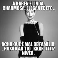 A KAREN E LINDA, CHARMOSA, ELEGANTE ETC..ACHO QUE É MAL DE FAMÍLIA. ..PUXOU AO TIO  .KKKK  FELIZ NÍVER .