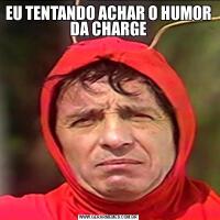 EU TENTANDO ACHAR O HUMOR DA CHARGE