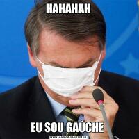 HAHAHAHEU SOU GAÚCHE 