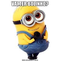 VAI TER BOLINHO?