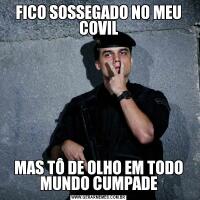 FICO SOSSEGADO NO MEU COVILMAS TÔ DE OLHO EM TODO MUNDO CUMPADE