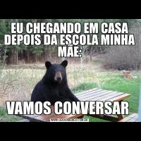 EU CHEGANDO EM CASA DEPOIS DA ESCOLA MINHA MÃE:VAMOS CONVERSAR 