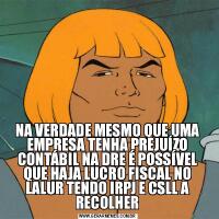 NA VERDADE MESMO QUE UMA EMPRESA TENHA PREJUÍZO CONTÁBIL NA DRE É POSSÍVEL QUE HAJA LUCRO FISCAL NO LALUR TENDO IRPJ E CSLL A RECOLHER
