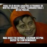 OLHA, EU JÁ RECEBI LIGAÇÕES ESTRANHAS DE MUITOS LUGARES E TIPOS, TELEMARKETINGS E ATÉ DE PRESOS...MAS HOJE FOI DEMAIS, LIGARAM SÓ PRA DIZER TU É UM DEMÔNIO!!