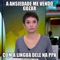 A ANSIEDADE ME VENDO GOZARCOM A LINGUA DELE NA PPK