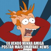 EU VENDO MINHA AMIGA POSTAR MAIS UMA FAKE NEWS