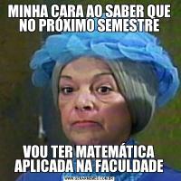 MINHA CARA AO SABER QUE NO PRÓXIMO SEMESTREVOU TER MATEMÁTICA APLICADA NA FACULDADE