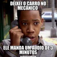 DEIXEI O CARRO NO MECÂNICO ELE MANDA UM ÁUDIO DE 3 MINUTOS