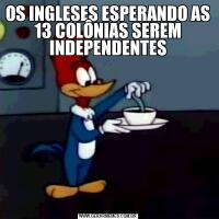 OS INGLESES ESPERANDO AS 13 COLÔNIAS SEREM INDEPENDENTES