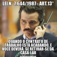 LEI N° 7.644/1987 - ART.13°QUANDO O CONTRATO DE TRABALHO ESTÁ ACABANDO, E VOCÊ DEVERÁ, SE RETIRAR-SE DA CASA-LAR