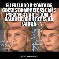 EU FAZENDO A CONTA DE COISAS COMPREI ESSE MÊS PARA VÊ SE BATE COM O VALOR DE 1000 REAIS DA FATURA 