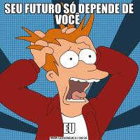 SEU FUTURO SÓ DEPENDE DE VOCÊ EU