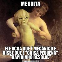 ME SOLTAELE ACHA QUE É MECÂNICO E DISSE QUE É 