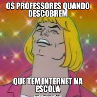 OS PROFESSORES QUANDO DESCOBREMQUE TEM INTERNET NA ESCOLA