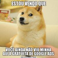 ESTOU VENDO QUEVOCÊ AINDA NÃO VIU MINHA AULA GRATUITA DE GOOGLE ADS