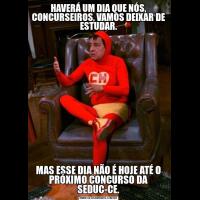 HAVERÁ UM DIA QUE NÓS, CONCURSEIROS, VAMOS DEIXAR DE ESTUDAR.MAS ESSE DIA NÃO É HOJE ATÉ O PRÓXIMO CONCURSO DA SEDUC-CE.