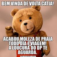 BEM VINDA DE VOLTA CÁTIA! 
ACABOU MOLEZA DE PRAIA TODO DIA E VIAGEM! 
A LOUCURA DO DP TE AGUARDA. 