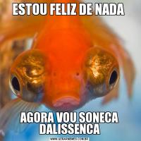 ESTOU FELIZ DE NADA AGORA VOU SONECA DALISSENCA