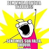 BEM VINDA DE VOLTA THAAAAIS!SENTIMOS SUA FALTA. UHUUUL
