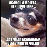 ACABOU A MOLEZA, HENRIQUE! KKK...AS FÉRIAS ACABARAM!
BEM VINDO DE VOLTA!
