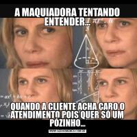 A MAQUIADORA TENTANDO ENTENDER...QUANDO A CLIENTE ACHA CARO O ATENDIMENTO POIS QUER SÓ UM PÓZINHO...