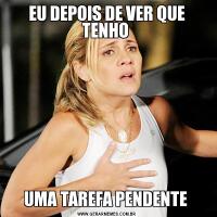 EU DEPOIS DE VER QUE TENHO UMA TAREFA PENDENTE 
