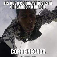 EIS QUE O CORONAVÍROS ESTÁ CHEGANDO NO BRASIL CORRE NEGADA