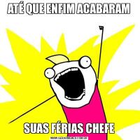 ATÉ QUE ENFIM ACABARAMSUAS FÉRIAS CHEFE