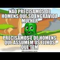 NÃO PRECISAMOS DE HOMENS QUE SÓ ENGRAVIDA MULHERPRECISAMOS É DE HOMENS QUE ASSUMEM OS FILHOS QUE TEM