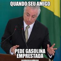 QUANDO SEU AMIGOPEDE GASOLINA EMPRESTADA