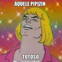 AQUELE PIPIZIN TOTOSO