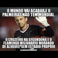 O MUNDO VAI ACABAR E O PALMEIRAS NÃO TEM MUNDIAL,O CRUZEIRO NA SEGUNDONA E O FLAMENGO MILIONÁRIO MORANDO DE ALUGUEL, SEM ESTÁDIO PRÓPRIO