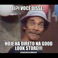 EI?! VOCÊ DISSE…HOJE HÁ DIRETO NA GOOD LOOK STORE!!!