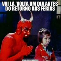 VAI LÁ, VOLTA UM DIA ANTES DO RETORNO DAS FÉRIAS