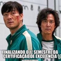FINALIZANDO O 1º SEMESTRE DA CERTIFICAÇÃO DE EXCELÊNCIA