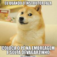 EU QUANDO O INSTRUTOR FALACOLOCA O PÉ NA EMBREAGEM E SOLTA DEVAGARZINHO