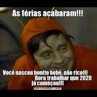 As férias acabaram!!!Você nasceu bonito bebê, não rico!!!                                      Bora trabalhar que 2020 já começou!!!